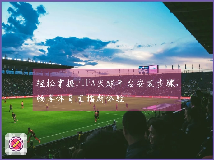 轻松掌握FIFA买球平台安装步骤，畅享体育直播新体验
