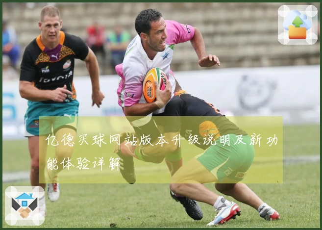 亿德买球网站版本升级说明及新功能体验详解