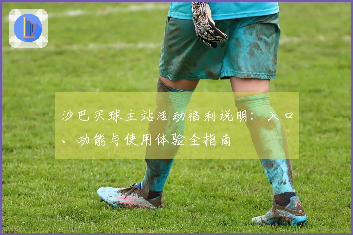 沙巴买球主站活动福利说明：入口、功能与使用体验全指南