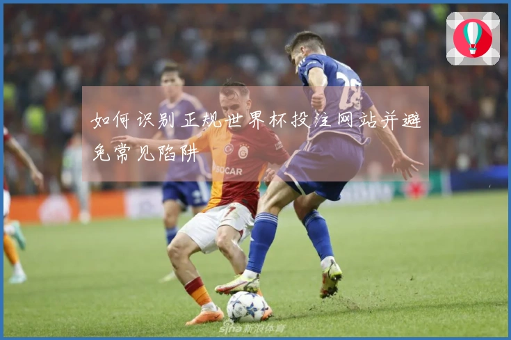 如何识别正规世界杯投注网站并避免常见陷阱
