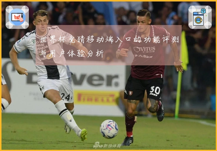 世界杯竞猜移动端入口的功能评测与用户体验分析