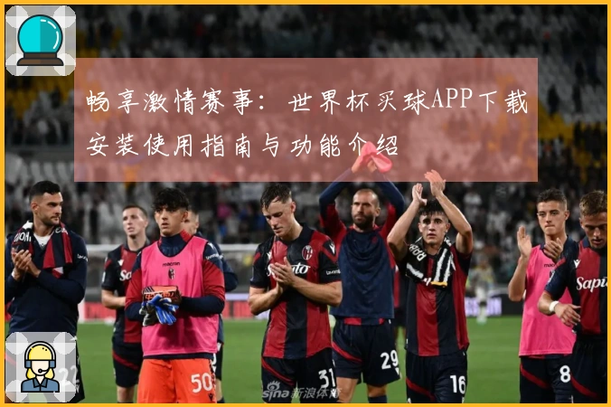 畅享激情赛事:世界杯买球APP下载安装使用指南与功能介绍