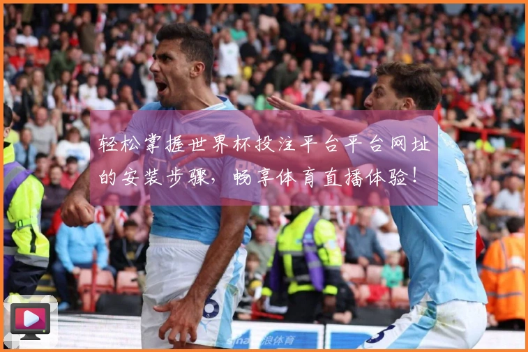 轻松掌握世界杯投注平台平台网址的安装步骤，畅享体育直播体验！