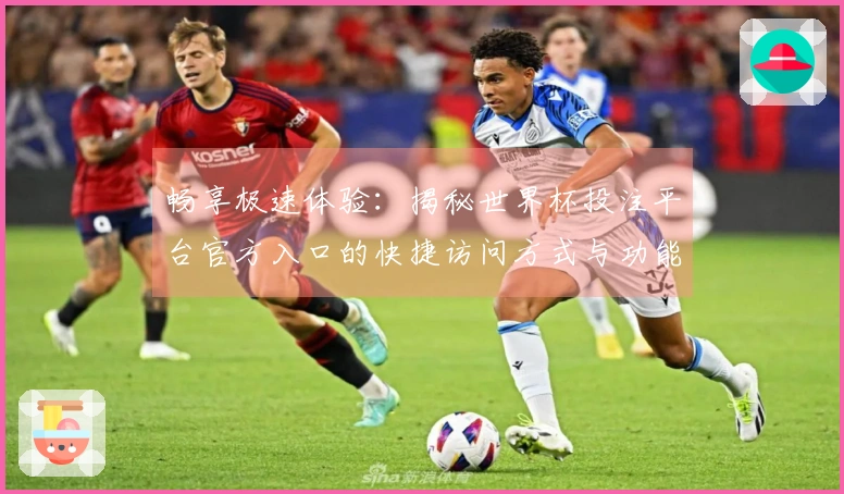 畅享极速体验：揭秘世界杯投注平台官方入口的快捷访问方式与功能介绍