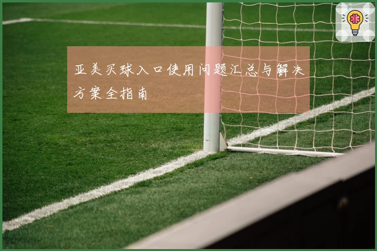 亚美买球入口使用问题汇总与解决方案全指南