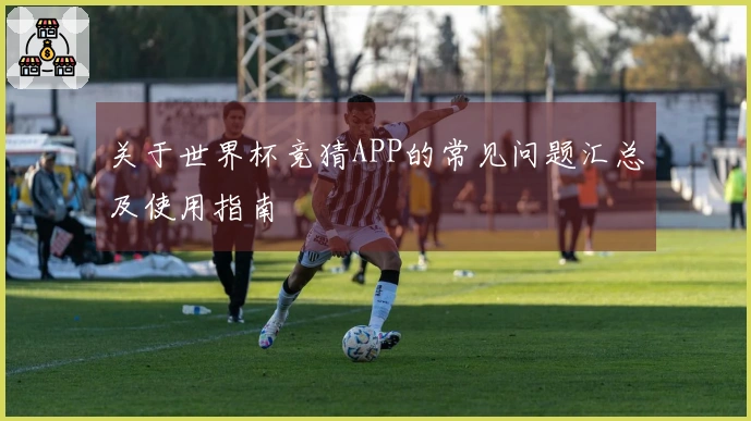 关于世界杯竞猜APP的常见问题汇总及使用指南