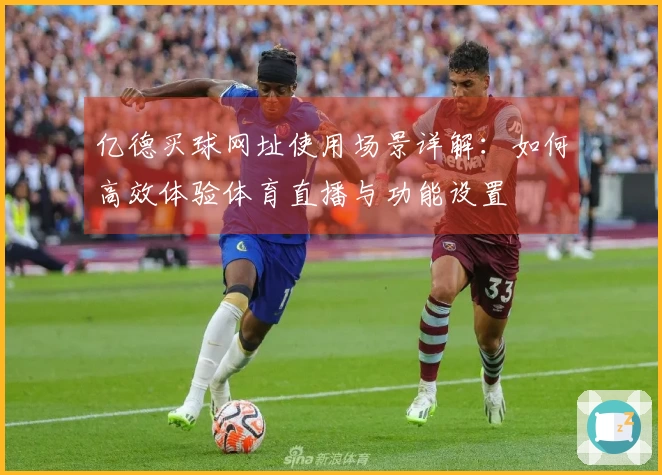 亿德买球网址使用场景详解：如何高效体验体育直播与功能设置