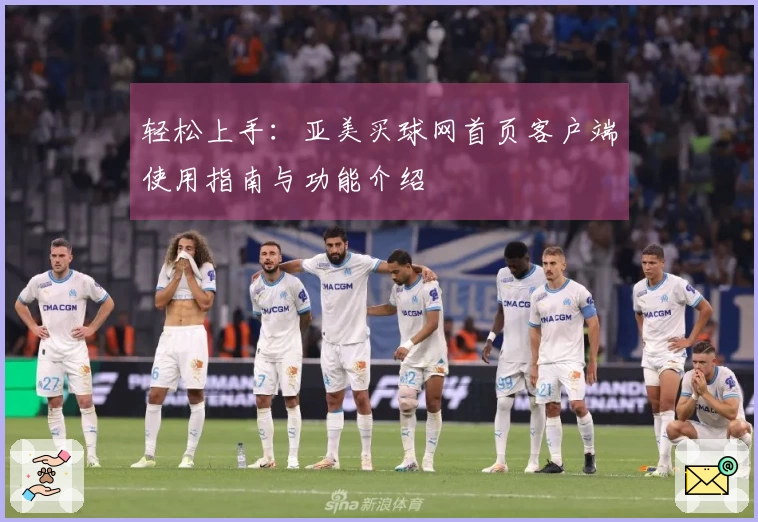 轻松上手：亚美买球网首页客户端使用指南与功能介绍