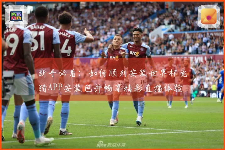 新手必看：如何顺利安装世界杯竞猜APP安装包并畅享精彩直播体验