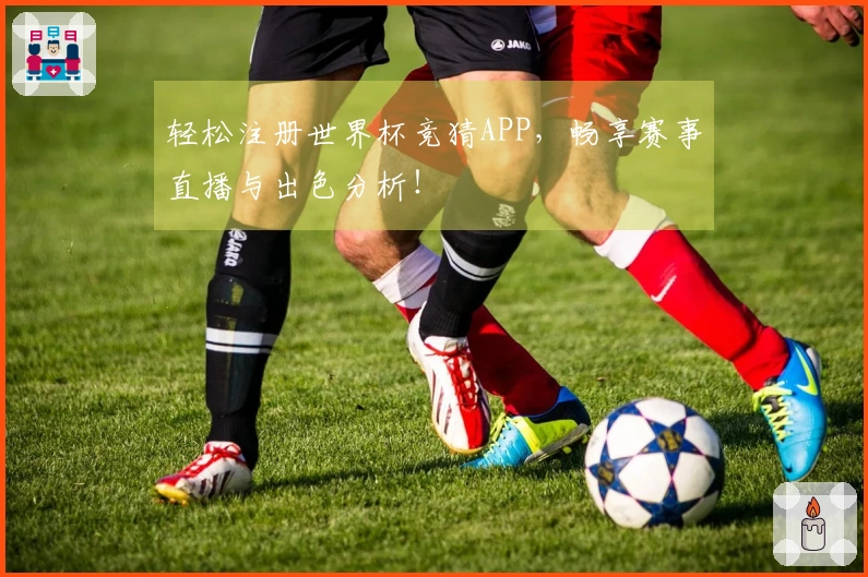 轻松注册世界杯竞猜APP，畅享赛事直播与出色分析！