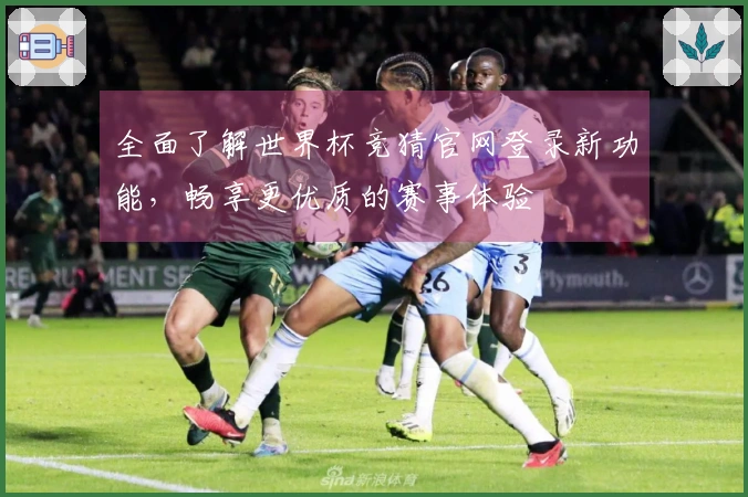 全面了解世界杯竞猜官网登录新功能，畅享更优质的赛事体验