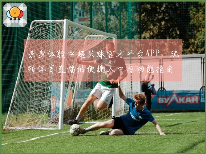 亲身体验中超买球官方平台APP，玩转体育直播的便捷入口与功能指南