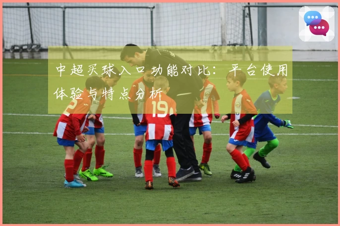 中超买球入口功能对比：平台使用体验与特点分析