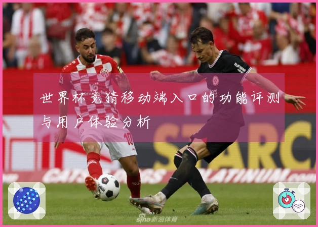 世界杯竞猜移动端入口的功能评测与用户体验分析